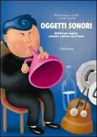 Reso Gratuito Oggetti sonori. Attività per scoprire, costruire e giocare con il suono