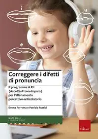 Correggere i difetti di pronuncia. Il programma A.P.I. (Ascolta-Prova-Impara) per l‘allenamento percettivo-articolatorio Ultimissimo Modello