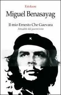 Esclusivo Il mio Ernesto Che Guevara. Attualità del guevarismo