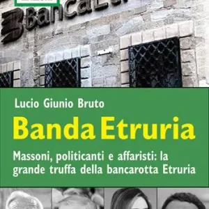 Banda Etruria. Massoni, politicanti e affaristi la grande truffa della bancarotta Etruria Subito Disponibile