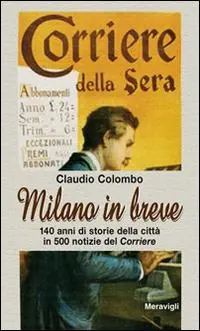 Milano in breve. 140 anni di storie della città in 500 notizie del «Corriere» Offerta Lampo