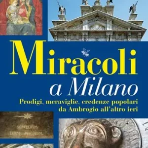 Must-Have Miracoli a Milano. Prodigi, meraviglie, credenze popolari da Ambrogio all‘altro ieri