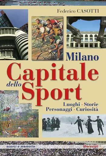 Milano capitale dello sport. Luoghi. Storie. Personaggi. Curiosità Offerta Limitata