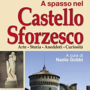 A spasso nel Castello Sforzesco. Arte, storia, aneddoti, curiosità Soddisfatti O Rimborsati