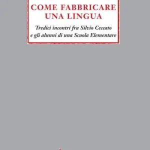 Reso Gratuito Come fabbricare una lingua. Tredici incontri fra Silvio Ceccato e gli alunni di una Scuola Elementare