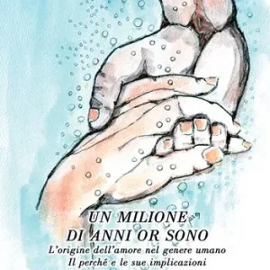 Un milione di anni or sono. L‘origine dell‘amore nel genere umano. Il perché e le sue implicazioni Saldi