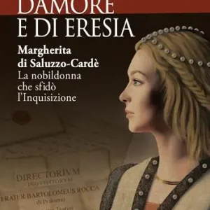 Di guerra, di amore e di eresia. Margherita di Saluzzo-Cardè. La nobildonna che sfidò l‘Inquisizione Novità