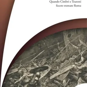Gens vaga. Quando Cimbri e Teutoni fecero tremare Roma Reso Gratuito