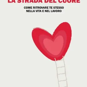 La strada del cuore. Come ritrovare te stesso nella vita e nel lavoro Soddisfatti O Rimborsati