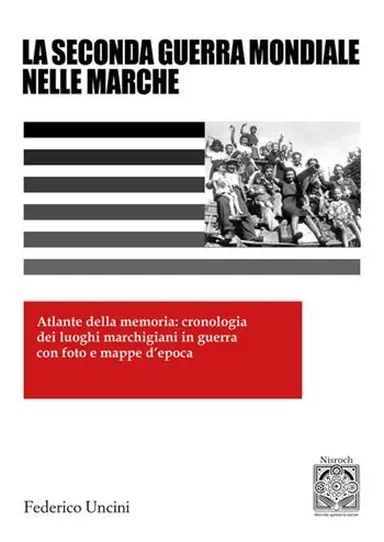 La 2ª Guerra Mondiale nelle Marche. Atlante della memoria cronologia dei luoghi marchigiani in guerra con foto e mappe d‘epoca Prezzo Scontato