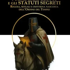 I Templari eletti e gli statuti segreti. Regole, rituali e dottrina nascosta dell‘Ordine del Tempio Professionale