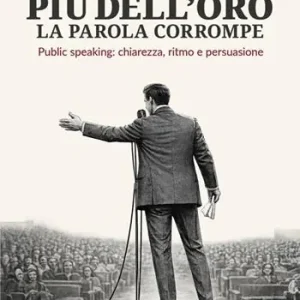 Più dell‘oro la parola corrompe. Public speaking chiarezza, ritmo e persuasione Sconto