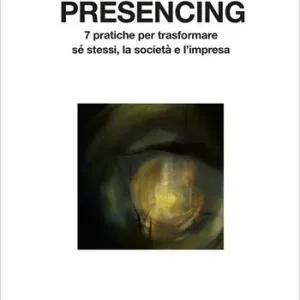 Saldi Presencing. 7 pratiche per trasformare sé stessi, la società e l‘impresa