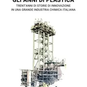 A Buon Prezzo Gli anni di plastica. Trent‘anni di storie di innovazione in una grande industria chimica italiana