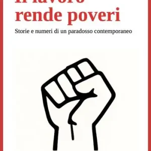 Il lavoro rende poveri. Storie e numeri di un paradosso contemporaneo Esclusivo