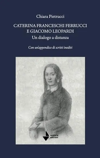 Caterina Franceschi Ferrucci e Giacomo Leopardi. Un dialogo a distanza. Con un‘appendice di scritti inediti. Nuova ediz. Popolare