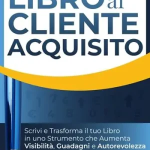 Dal libro al cliente acquisito. Scrivi e trasforma il tuo libro in uno strumento che aumenta visibilità, guadagni e autorevolezza. Ediz. integrale Spedito Oggi
