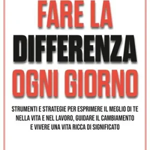 Offerta Speciale Fare la differenza ogni giorno. Strumenti e strategie per esprimere il meglio di te nella vita e nel lavoro, guidare il cambiamento e vivere una vita ricca di significato