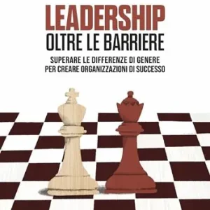 Leadership oltre le barriere. Superare le differenze di genere per creare organizzazioni di successo Soddisfatti O Rimborsati