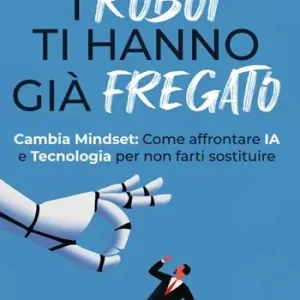 I robot ti hanno già fregato. Cambia Mindset. Come affrontare IA e tecnologia per non farti sostituire Offerta