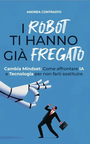 I robot ti hanno già fregato. Cambia Mindset. Come affrontare IA e tecnologia per non farti sostituire Offerta