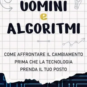 Spedito Oggi Uomini e algoritmi. Come affrontare il cambiamento prima che la tecnologia prenda il tuo posto