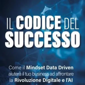 Promozione Esclusiva Il codice del successo. Come il Mindset Data Driven aiuterà il tuo business ad affrontare la rivoluzione digitale e l‘AI