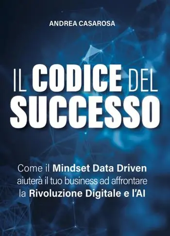 Promozione Esclusiva Il codice del successo. Come il Mindset Data Driven aiuterà il tuo business ad affrontare la rivoluzione digitale e l‘AI