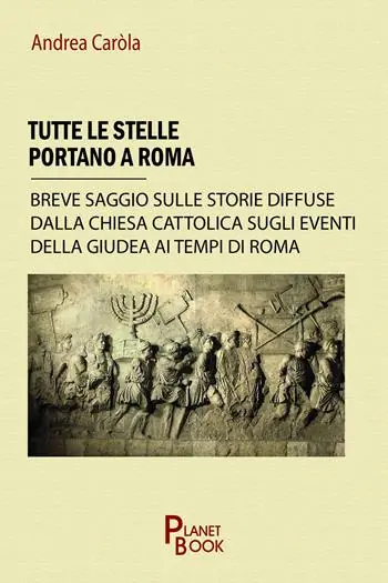 Direttamente Dal Produttore Tutte le stelle portano a Roma. Breve saggio sulle storie diffuse dalla Chiesa Cattolica sugli eventi della Giudea ai tempi di Roma