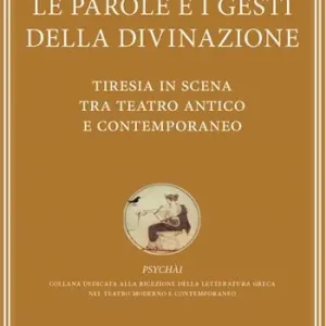 Le parole e i gesti della divinazione. Tiresia in scena tra teatro antico e contemporaneo Must-Have