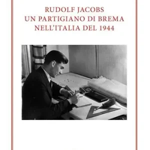 Rudolf Jacobs. Un partigiano di Brema nell’Italia del 1944 Quantità Limitata