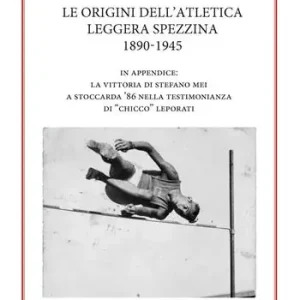 Promozione Esclusiva Le origini dell’atletica leggera spezzina 1890-1945. In appendice la vittoria di Stefano Mei a Stoccarda ’86 nella testimonianza di «Chicco» Leporati