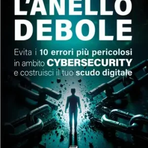 Nuova Collezione L‘anello debole. Evita i 10 errori più pericolosi in ambito cybersecurity e costruisci il tuo scudo digitale