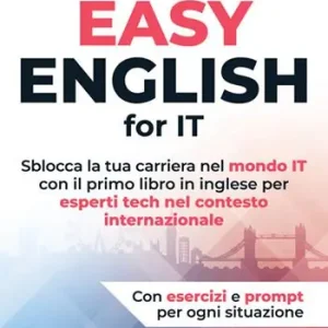 Easy english for IT. Sblocca la tua carriera nel mondo IT con il primo libro in inglese per esperti tech nel contesto internazionale Reso Gratuito