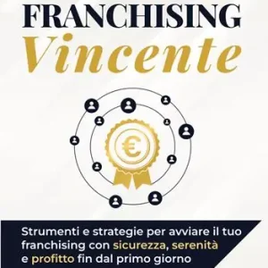 Franchising vincente. Strumenti e strategie per avviare il tuo franchising con sicurezza, serenità e profitto fin dal primo giorno Spedizione Espresso