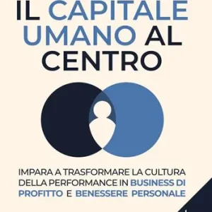 Il capitale umano al centro. Impara a trasformare la cultura della performance in business di profitto e benessere personale Offerta Speciale