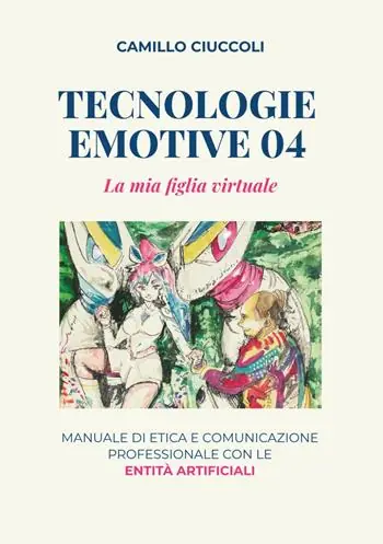 Tecnologie emotive 04. La mia figlia virtuale. Manuale di etica e comunicazione professionale con le entità artificiali Promozione Esclusiva