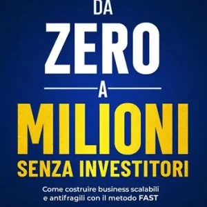 Esclusivo Da zero a mIlioni senza investitori. Come costruire business scalabili e antifragili con il metodo FAST