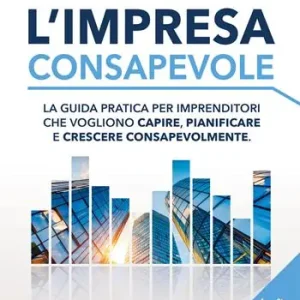 L‘impresa consapevole. La guida pratica per imprenditori che vogliono capire, pianificare e crescere consapevolmente Prezzo Ridotto