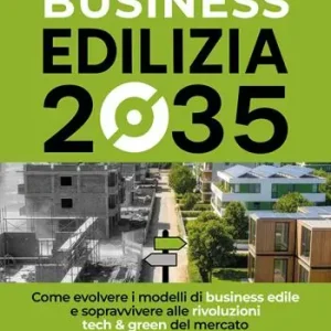 Business edilizia 2035. Come evolvere i modelli di business edile e sopravvivere alle rivoluzioni tech & green del mercato Direttamente Dal Produttore