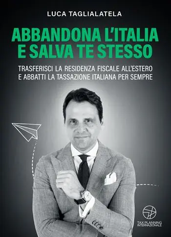 Saldi Abbandona l‘Italia e salva te stesso. Trasferisci la residenza fiscale all’estero e abbatti la tassazione italiana per sempre