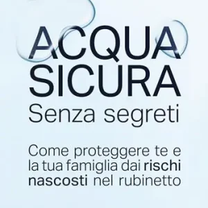 Acqua sicura senza segreti. Come proteggere te e la tua famiglia dai rischi nascosti nel rubinetto Acquista Ora