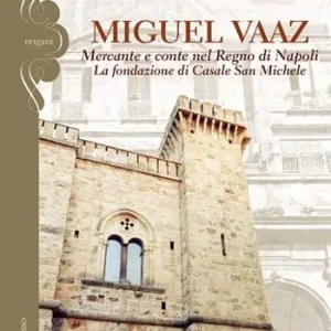 Must-Have Miguel Vaaz. Mercante e conte nel Regno di Napoli. La fondazione di Casale San Michele