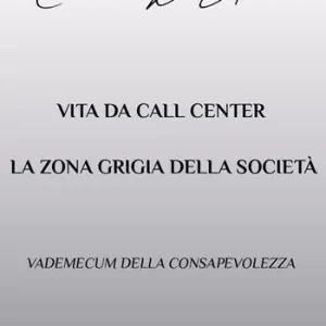 Vita da call center la zona grigia della società. Vademecum della consapevolezza Subito Disponibile