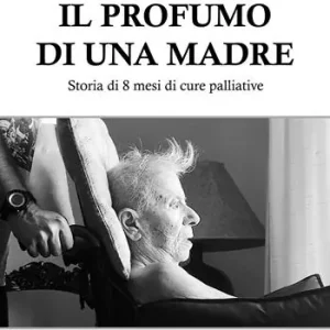Compra Oggi Stesso Il profumo di una madre. Storia di 8 mesi di cure palliative. Riflessioni di un caregiver