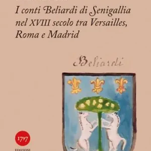 Ultime Pezzi I conti Beliardi di Senigallia nel XVIII secolo. Tra Versailles, Roma e Madrid