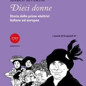Dieci donne. Storie delle prime elettrici italiane ed europee Ultimissimo Modello