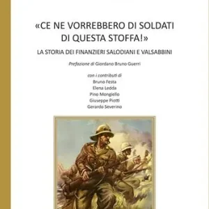 «Ce ne vorrebbero di soldati di questa stoffa!». La storia dei finanzieri salodiani e valsabbini Subito Disponibile