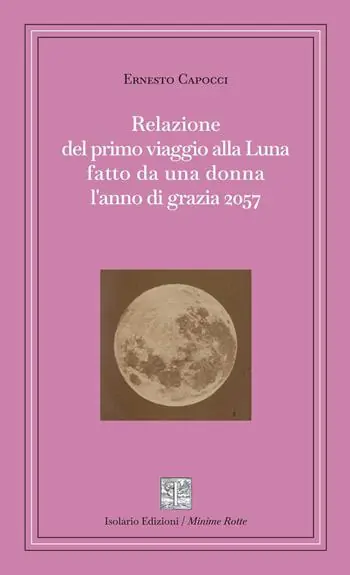 Non Perdere Relazione del primo viaggio alla Luna fatto da una donna l‘anno di grazia 2057