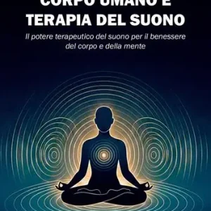 Corpo umano e terapia del suono. Il potere terapeutico del suono per il benessere del corpo e della mente Bestseller